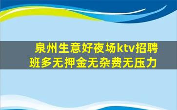 泉州生意好夜场ktv招聘 班多无押金无杂费无压力